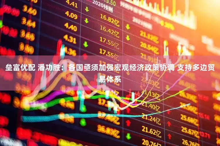 垒富优配 潘功胜：各国亟须加强宏观经济政策协调 支持多边贸易体系