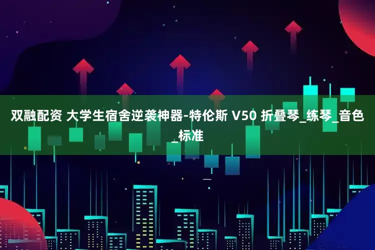 双融配资 大学生宿舍逆袭神器-特伦斯 V50 折叠琴_练琴_音色_标准