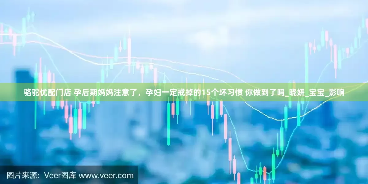 骆驼优配门店 孕后期妈妈注意了，孕妇一定戒掉的15个坏习惯 你做到了吗_晓妍_宝宝_影响