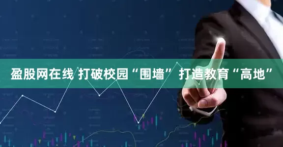 盈股网在线 打破校园“围墙” 打造教育“高地”