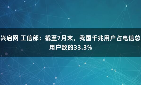 兴启网 工信部：截至7月末，我国千兆用户占电信总用户数的33.3%
