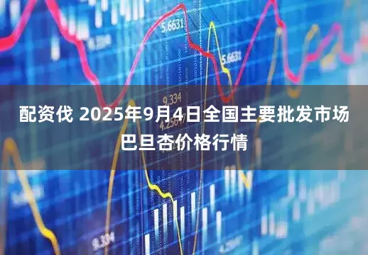 配资伐 2025年9月4日全国主要批发市场巴旦杏价格行情