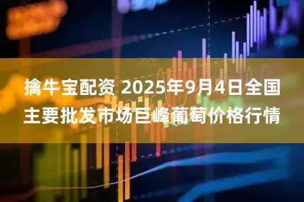 擒牛宝配资 2025年9月4日全国主要批发市场巨峰葡萄价格行情