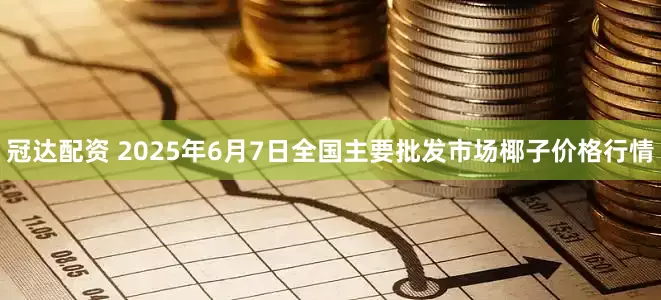 冠达配资 2025年6月7日全国主要批发市场椰子价格行情