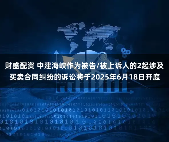 财盛配资 中建海峡作为被告/被上诉人的2起涉及买卖合同纠纷的诉讼将于2025年6月18日开庭